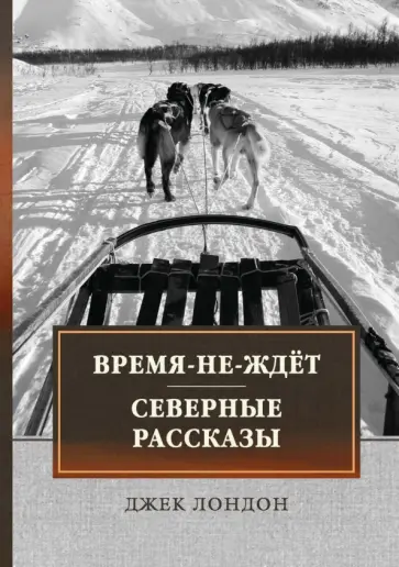 Джек Лондон - Время-не-ждет. Северные рассказы Джек Лондон - Время-не-ждет. Северные рассказы обложка книги