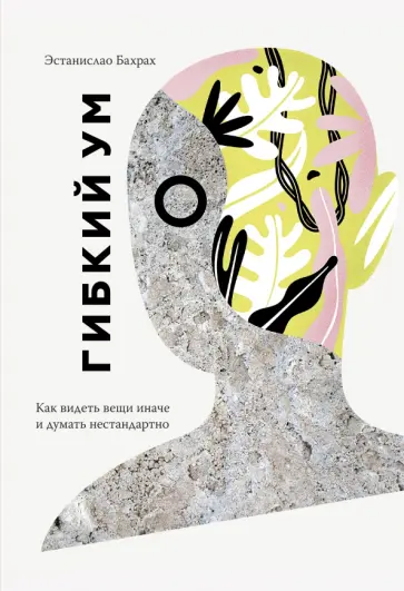 Эстанислао Бахрах - Гибкий ум. Как видеть вещи иначе и думать нестандартно обложка книги