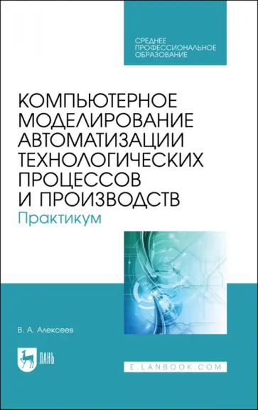 Владимир Алексеев - Компьютерное моделирование автоматизации технологических процессов и производств. Практикум. СПО обложка книги
