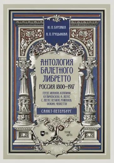 Бурлака, Груцынова - Антология балетного либретто. Россия 1800-1917. Санкт-Петербург. Гердт, Иванов, Коппини, Куличевская Бурлака, Груцынова - Антология балетного либретто. Россия 1800-1917. Санкт-Петербург. Гердт, Иванов, Коппини, Куличевская обложка книги