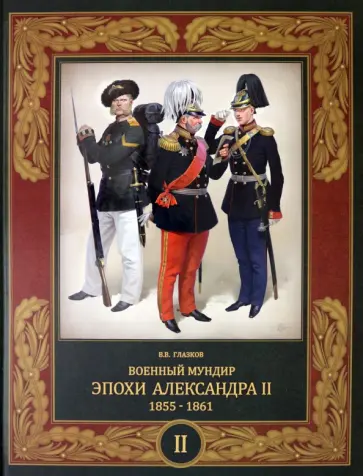 Владимир Глазков - Военный мундир эпохи Александра II. 1855-1861. В 2-х томах. Том 2 Владимир Глазков - Военный мундир эпохи Александра II. 1855-1861. В 2-х томах. Том 2 обложка книги