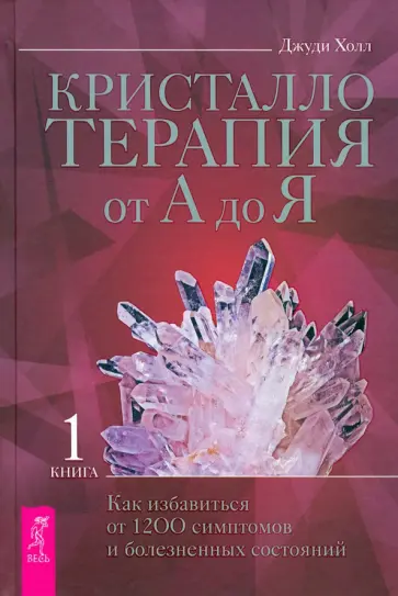 Джуди Холл - Кристаллотерапия от А до Я. Как избавиться от 1200 симптомов и болезненных состояний. Книга 1 Джуди Холл - Кристаллотерапия от А до Я. Как избавиться от 1200 симптомов и болезненных состояний. Книга 1 обложка книги