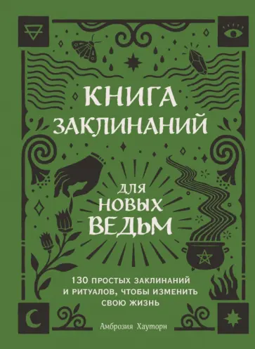 Амброзия Хауторн - Книга заклинаний для новых ведьм. 130 простых заклинаний и ритуалов, чтобы изменить свою жизнь Амброзия Хауторн - Книга заклинаний для новых ведьм. 130 простых заклинаний и ритуалов, чтобы изменить свою жизнь обложка книги