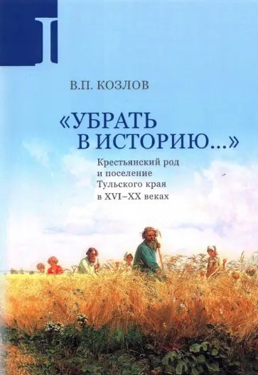 Владимир Козлов - Убрать в историю... Крестьянский род и поселение Тульского края в XVI-ХХ веках. Часть 1. Конец XVI в обложка книги
