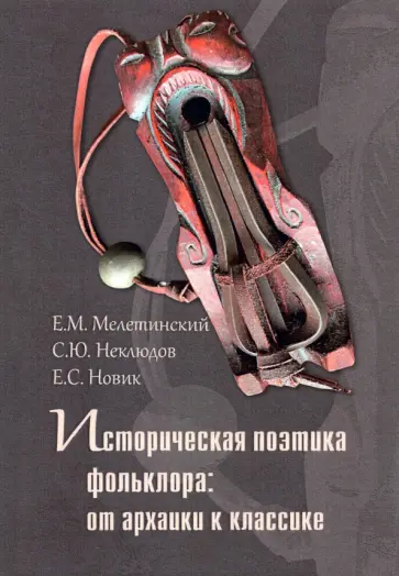 Мелетинский, Новик - Историческая поэтика фольклора. От архаики к классике Мелетинский, Новик - Историческая поэтика фольклора. От архаики к классике обложка книги