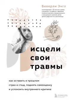 Беверли Энгл - Исцели свои травмы. Как оставить в прошлом страх и стыд, поднять самооценку обложка книги