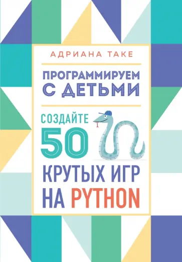 Адриана Таке - Программируем с детьми. Создайте 50 крутых игр на Python обложка книги
