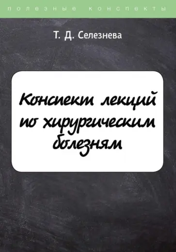 Татьяна Селезнева - Конспект лекций по хирургическим болезням Татьяна Селезнева - Конспект лекций по хирургическим болезням обложка книги