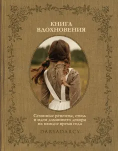 Дарья Левина - Книга вдохновения. Сезонные рецепты, стиль и идеи домашнего декора на каждое время года Дарья Левина - Книга вдохновения. Сезонные рецепты, стиль и идеи домашнего декора на каждое время года обложка книги