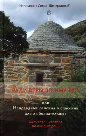Симон Иеромонах - Ради веры во имя его, или Непраздные речения о спасении для любознательных Симон Иеромонах - Ради веры во имя его, или Непраздные речения о спасении для любознательных обложка книги