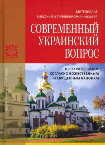 Митрополит Киккский и Тиллирийский Никифор - Современный украинский вопрос и его разрешение согласно божественным и священным канонам Митрополит Киккский и Тиллирийский Никифор - Современный украинский вопрос и его разрешение согласно божественным и священным канонам обложка книги