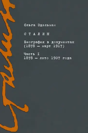 Ольга Эдельман - Сталин. Биография в документах. 1878 — март 1917. В 2-х частях. Часть I. 1878 — лето 1907 года Ольга Эдельман - Сталин. Биография в документах. 1878 — март 1917. В 2-х частях. Часть I. 1878 — лето 1907 года обложка книги