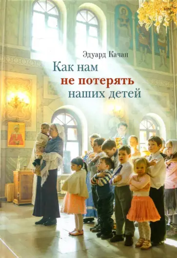 Эдуард Качан - Как нам не потерять наших детей обложка книги