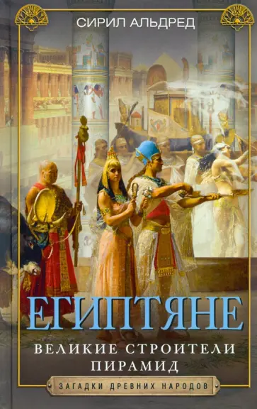 Сирил Альдред - Египтяне. Великие строители пирамид Сирил Альдред - Египтяне. Великие строители пирамид обложка книги