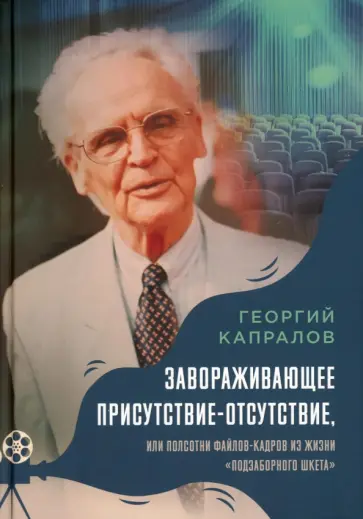 Георгий Капралов - Завораживающее присутствие-отсутствие, или Полсотни файлов-кадров из жизни "подзаборного шкета" обложка книги