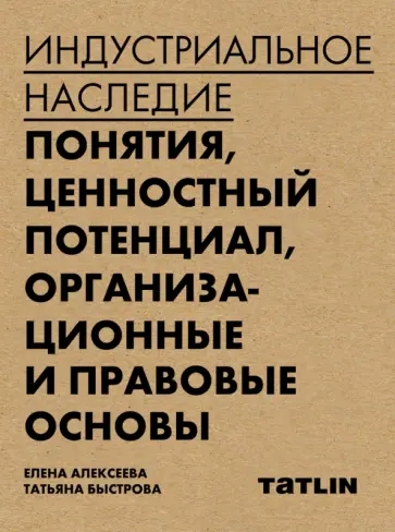 Алексеева, Быстрова - Индустриальное наследие. Понятия, целостный потенциал, организационные и правовые основы Алексеева, Быстрова - Индустриальное наследие. Понятия, целостный потенциал, организационные и правовые основы обложка книги