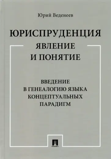 Юрий Веденеев - Юриспруденция. Явление и понятие. Введение в генеалогию языка концептуальных парадигм. Монография обложка книги