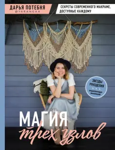 Дарья Потебня - Магия трех узлов. Секреты современного макраме, доступные каждому обложка книги