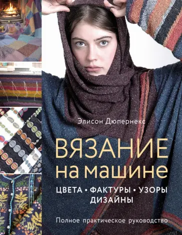 Элисон Дюпернекс - Вязание на машине. Цвета, фактуры, узоры, дизайн. Полное практическое руководство Элисон Дюпернекс - Вязание на машине. Цвета, фактуры, узоры, дизайн. Полное практическое руководство обложка книги