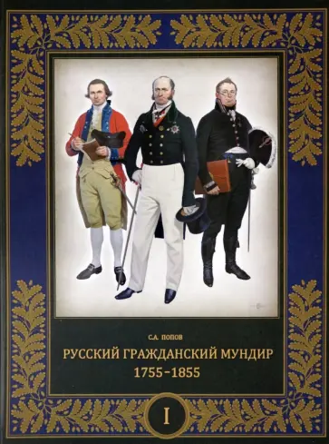 Сергей Попов - Русский гражданский мундир. 1755–1855. В 3-х томах. Том I Сергей Попов - Русский гражданский мундир. 1755–1855. В 3-х томах. Том I обложка книги