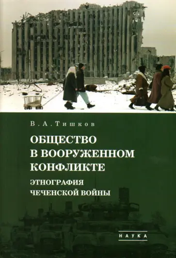 Валерий Тишков - Избранные труды. В 5-ти томах. Том 3. Общество в вооруженном конфликте. Этнография чеченской войны Валерий Тишков - Избранные труды. В 5-ти томах. Том 3. Общество в вооруженном конфликте. Этнография чеченской войны обложка книги