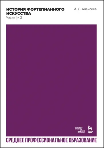 Александр Алексеев - История фортепианного искусства. Части 1 и 2. Учебник для СПО Александр Алексеев - История фортепианного искусства. Части 1 и 2. Учебник для СПО обложка книги