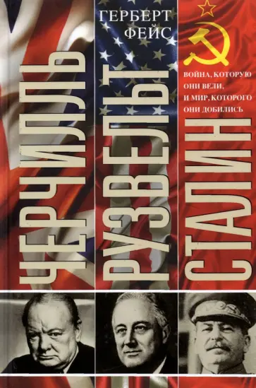 Герберт Фейс - Черчилль. Рузвельт. Сталин. Война, которую они вели, и мир, которого они добились обложка книги