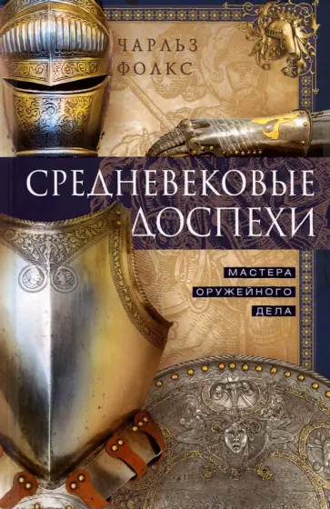 Чарльз Фолкс - Средневековые доспехи. Мастера оружейного дела Чарльз Фолкс - Средневековые доспехи. Мастера оружейного дела обложка книги