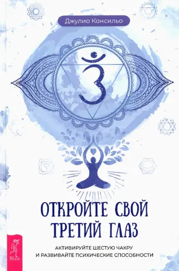 Джулио Консильо - Откройте свой третий глаз. Активируйте шестую чакру и развивайте психические способности обложка книги
