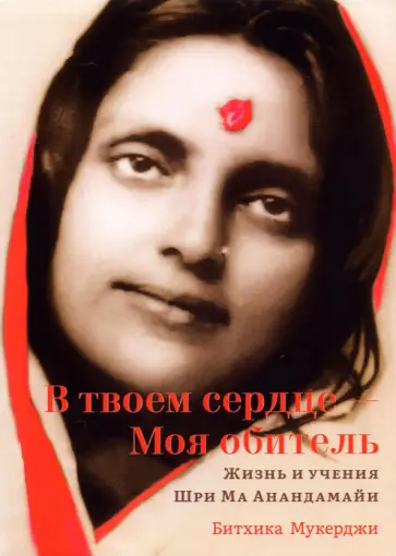 Битхика Мукерджи - В твоем сердце — Моя обитель. Жизнь и учения Шри Ма Анандамайи обложка книги
