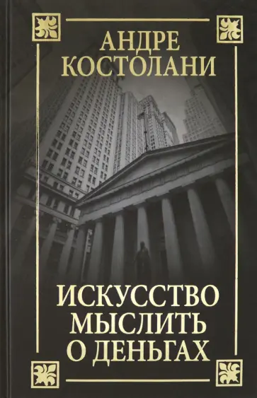 Андре Костолани - Искусство мыслить о деньгах Андре Костолани - Искусство мыслить о деньгах обложка книги