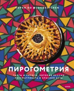 Лорен Ко - Пирогометрия. Тарты и пироги, которые вкусно рассматривать и красиво есть Лорен Ко - Пирогометрия. Тарты и пироги, которые вкусно рассматривать и красиво есть обложка книги