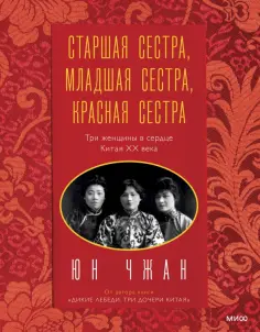 Юн Чжан - Старшая сестра, Младшая сестра, Красная сестра. Три женщины в сердце Китая XX века Юн Чжан - Старшая сестра, Младшая сестра, Красная сестра. Три женщины в сердце Китая XX века обложка книги