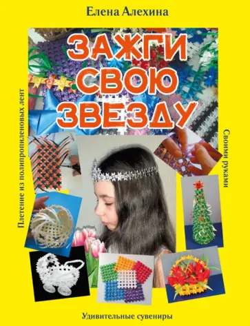 Елена Алехина - Зажги свою Звезду. Удивительные сувениры своими руками. Плетение из полипропиленовых лент Елена Алехина - Зажги свою Звезду. Удивительные сувениры своими руками. Плетение из полипропиленовых лент обложка книги