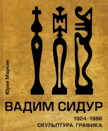 Юрий Маркин - Вадим Сидур. 1924-1986. Скульптура. Графика Юрий Маркин - Вадим Сидур. 1924-1986. Скульптура. Графика обложка книги