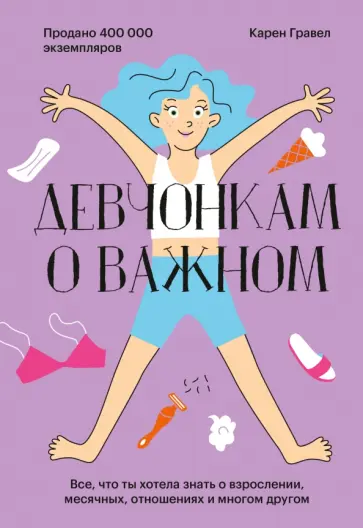 Карен Гравел - Девчонкам о важном. Все, что ты хотела знать о взрослении, месячных, отношениях и многом другом Карен Гравел - Девчонкам о важном. Все, что ты хотела знать о взрослении, месячных, отношениях и многом другом обложка книги