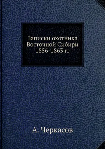 А. Черкасов - Записки охотника Восточной Сибири 1856-1863 гг. обложка книги