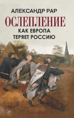 Александр Рар - Ослепление. Как Европа теряет Россию обложка книги