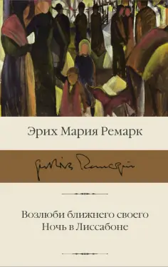 Эрих Ремарк - Возлюби ближнего своего. Ночь в Лиссабоне обложка книги