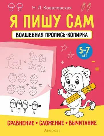 Нина Ковалевская - Я пишу сам. 5-7 лет. Сравнение, сложение, вычитание Нина Ковалевская - Я пишу сам. 5-7 лет. Сравнение, сложение, вычитание обложка книги