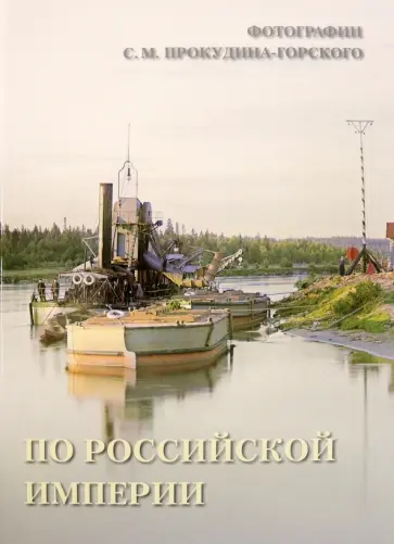 По Российской империи. Фотографии С.М. Прокудина-Горского По Российской империи. Фотографии С.М. Прокудина-Горского обложка книги