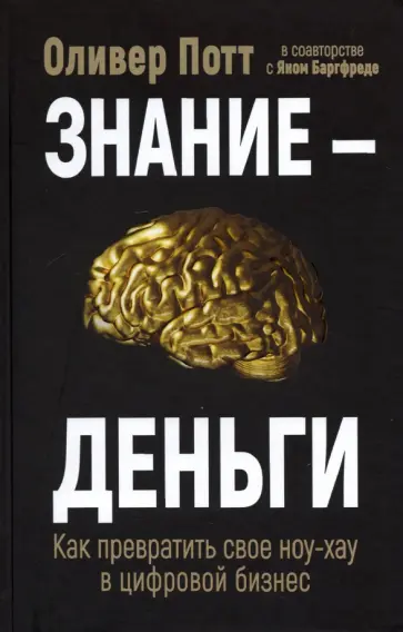 Потт, Баргфреде - Знание - деньги. Как превратить свое ноу-хау в цифровой бизнес Потт, Баргфреде - Знание - деньги. Как превратить свое ноу-хау в цифровой бизнес обложка книги