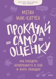 Меган Мак-Катчен - Прокачай самооценку. Как победить неуверенность в себе и жить свободно Меган Мак-Катчен - Прокачай самооценку. Как победить неуверенность в себе и жить свободно обложка книги