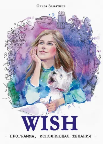 Ольга Замятина - WISH. Программа, исполняющая желания Ольга Замятина - WISH. Программа, исполняющая желания обложка книги