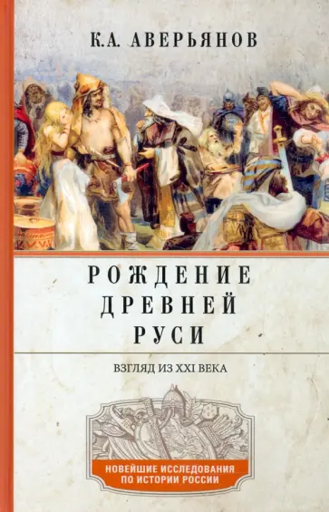 Константин Аверьянов - Рождение Древней Руси. Взгляд из XXI века Константин Аверьянов - Рождение Древней Руси. Взгляд из XXI века обложка книги