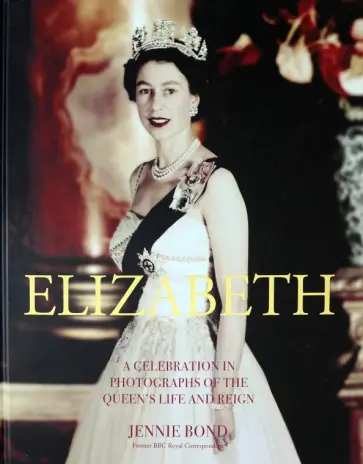 Jennie Bond - Elizabeth. A Celebration in Photographs of the Queen's Life and Reign обложка книги