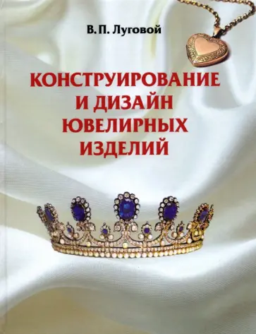 Вячеслав Луговой - Конструирование и дизайн ювелирных изделий. Учебное пособие Вячеслав Луговой - Конструирование и дизайн ювелирных изделий. Учебное пособие обложка книги