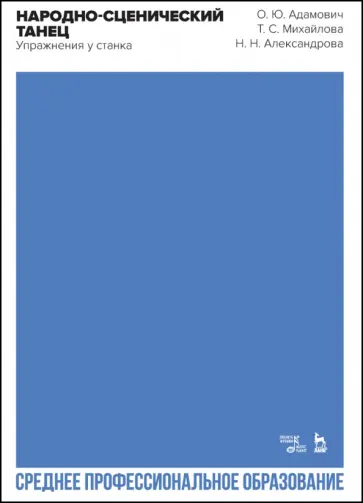 Адамович, Михайлова - Народно-сценический танец. Упражнения у станка. Учебно-методическое пособие для СПО Адамович, Михайлова - Народно-сценический танец. Упражнения у станка. Учебно-методическое пособие для СПО обложка книги