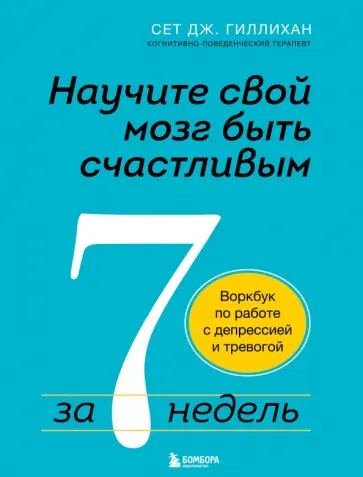 Сет Гиллихан - Научите свой мозг быть счастливым за 7 недель. Воркбук по работе с депрессией и тревогой обложка книги