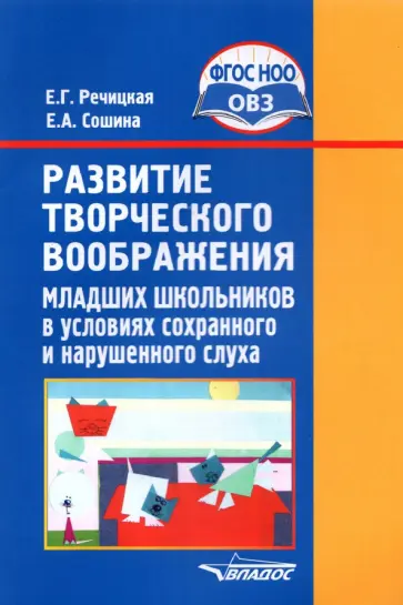 Речицкая, Сошина - Развитие творческого воображения мл. школьников в условиях сохранного и нарушенного слуха. ФГОС ОВЗ Речицкая, Сошина - Развитие творческого воображения мл. школьников в условиях сохранного и нарушенного слуха. ФГОС ОВЗ обложка книги
